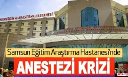 Samsun Eğitim Araştırma Hastanesi’nde Anestezi Krizi